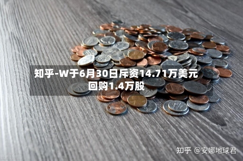 知乎-W于6月30日斥资14.71万美元回购1.4万股-第1张图片
