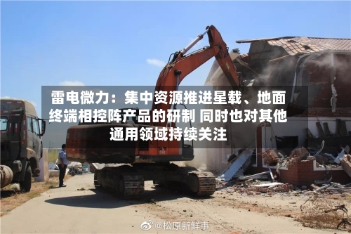 雷电微力：集中资源推进星载、地面终端相控阵产品的研制 同时也对其他通用领域持续关注-第3张图片