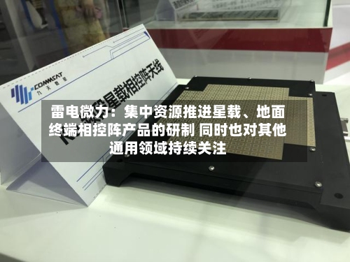 雷电微力：集中资源推进星载、地面终端相控阵产品的研制 同时也对其他通用领域持续关注-第2张图片