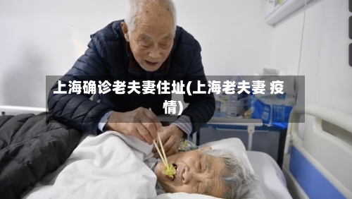 上海确诊老夫妻住址(上海老夫妻 疫情)