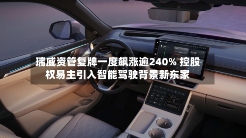 瑞威资管复牌一度飙涨逾240% 控股权易主引入智能驾驶背景新东家-第1张图片