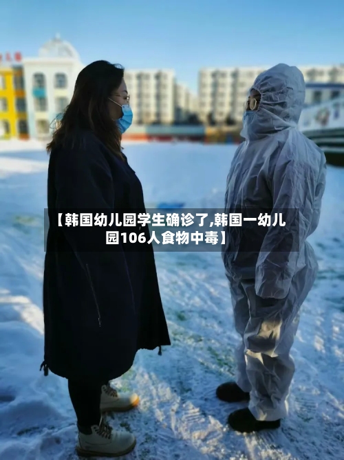 【韩国幼儿园学生确诊了,韩国一幼儿园106人食物中毒】-第3张图片