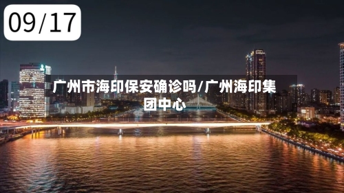 广州市海印保安确诊吗/广州海印集团中心