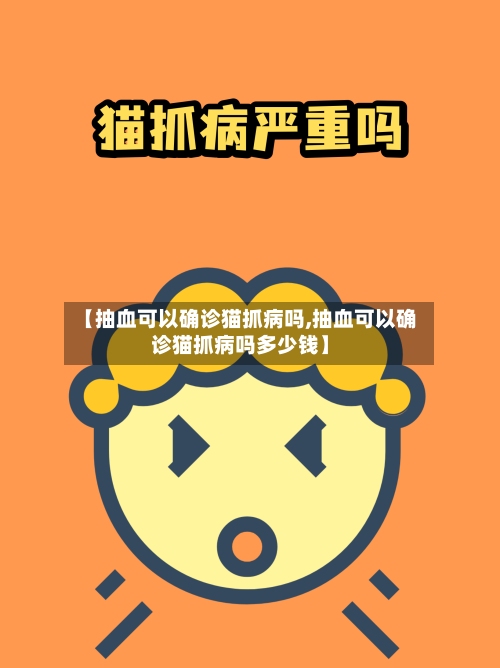 【抽血可以确诊猫抓病吗,抽血可以确诊猫抓病吗多少钱】-第3张图片