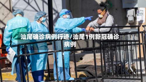 汕尾确诊病例行迹/汕尾1例新冠确诊病例-第3张图片