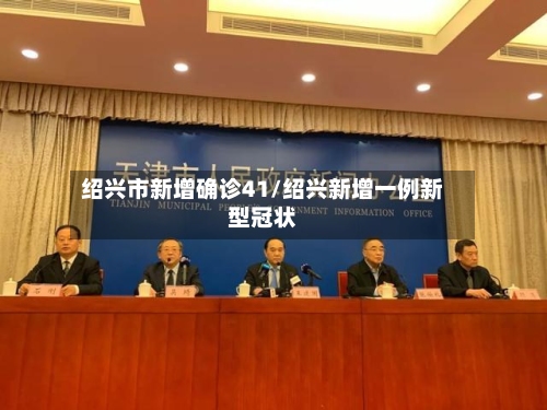绍兴市新增确诊41/绍兴新增一例新型冠状