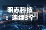 明志科技：连续3个交易日收盘价跌幅偏离值累超30%-第2张图片