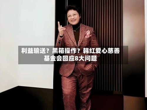 利益输送？黑箱操作？韩红爱心慈善基金会回应8大问题-第2张图片
