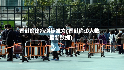 香港确诊病例标准为(香港确诊人数最新数据)