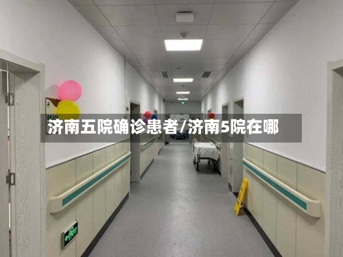 济南五院确诊患者/济南5院在哪-第2张图片