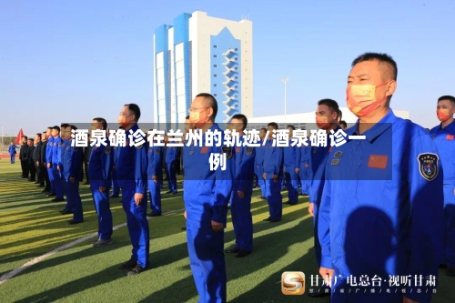 酒泉确诊在兰州的轨迹/酒泉确诊一例