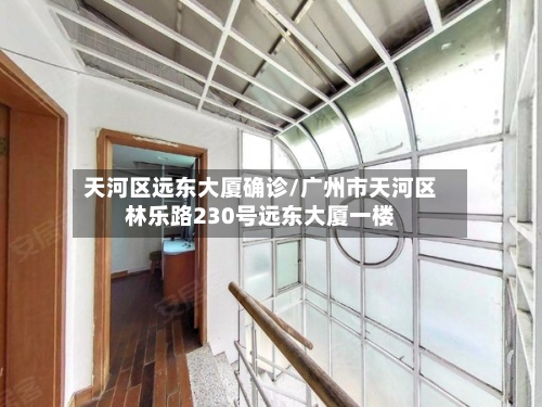 天河区远东大厦确诊/广州市天河区林乐路230号远东大厦一楼