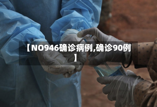 【NO946确诊病例,确诊90例】