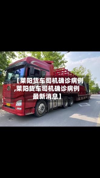 【莱阳货车司机确诊病例,莱阳货车司机确诊病例最新消息】-第2张图片