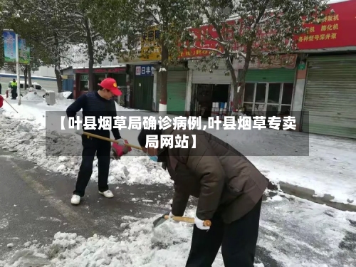 【叶县烟草局确诊病例,叶县烟草专卖局网站】