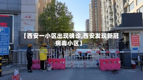 【西安一小区出现确诊,西安发现新冠病毒小区】
