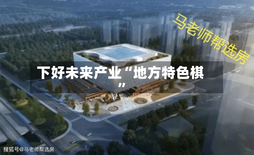 下好未来产业“地方特色棋	”-第2张图片