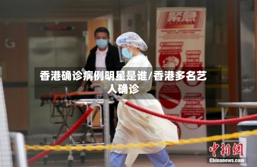 香港确诊病例明星是谁/香港多名艺人确诊-第3张图片