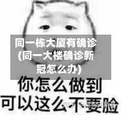 同一栋大厦有确诊(同一大楼确诊新冠怎么办)
