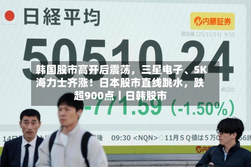 韩国股市高开后震荡，三星电子	、SK海力士齐涨！日本股市直线跳水，跌超900点丨日韩股市-第2张图片