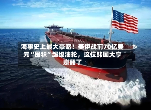 海事史上最大豪赌！美伊战前70亿美元“囤积	”超级油轮，这位韩国大亨赚翻了-第3张图片