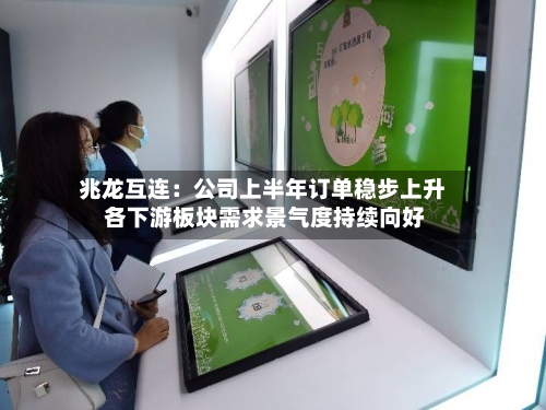 兆龙互连：公司上半年订单稳步上升 各下游板块需求景气度持续向好