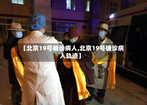 【北京19号确诊病人,北京19号确诊病人轨迹】-第3张图片
