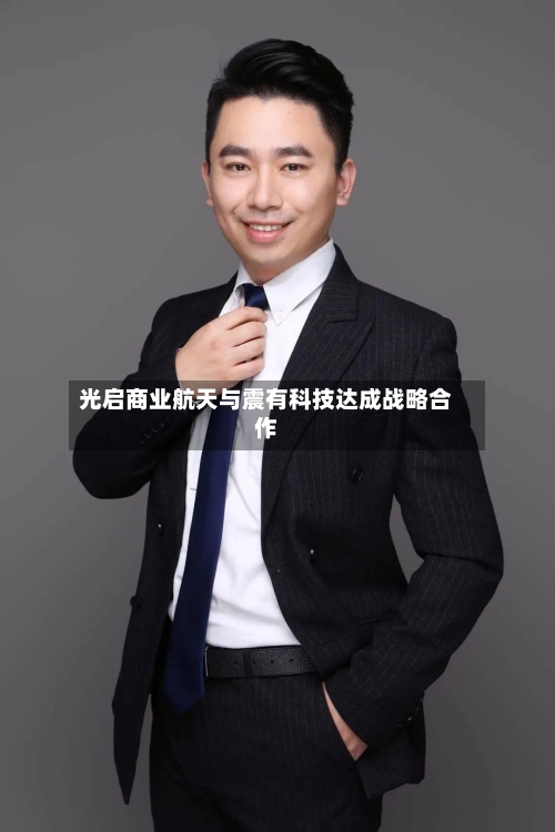 光启商业航天与震有科技达成战略合作
