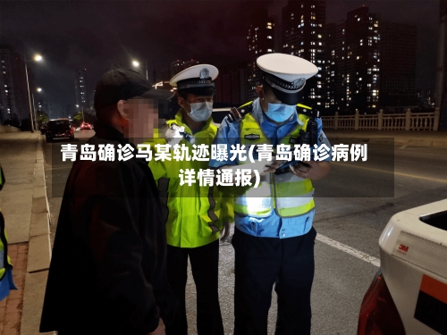 青岛确诊马某轨迹曝光(青岛确诊病例详情通报)