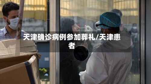 天津确诊病例参加葬礼/天津患者-第2张图片