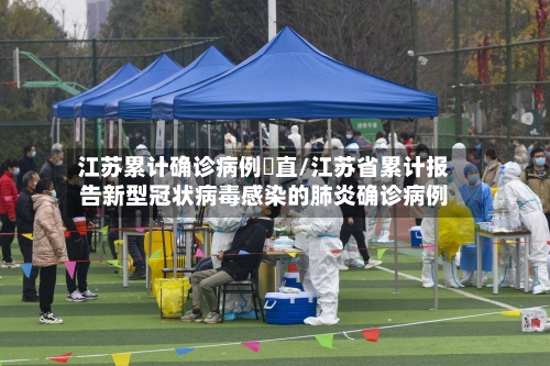 江苏累计确诊病例甪直/江苏省累计报告新型冠状病毒感染的肺炎确诊病例