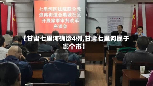 【甘肃七里河确诊4例,甘肃七里河属于哪个市】