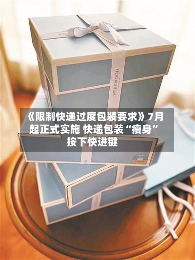 《限制快递过度包装要求》7月起正式实施 快递包装“瘦身”按下快进键-第2张图片