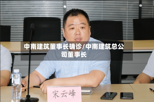 中南建筑董事长确诊/中南建筑总公司董事长-第3张图片