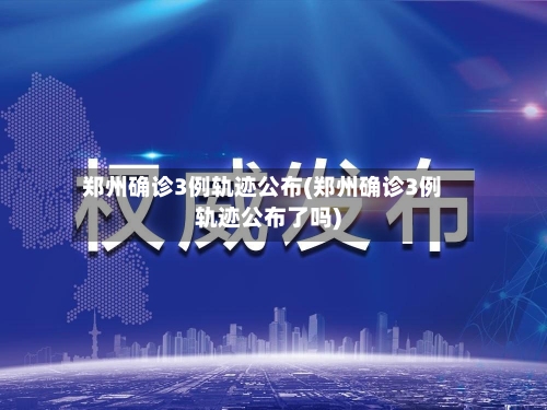 郑州确诊3例轨迹公布(郑州确诊3例轨迹公布了吗)-第2张图片