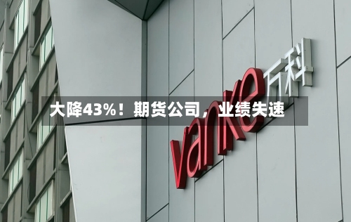大降43%！期货公司	，业绩失速-第2张图片