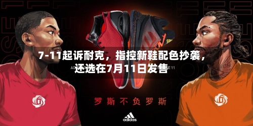 7-11起诉耐克	，指控新鞋配色抄袭，还选在7月11日发售-第1张图片