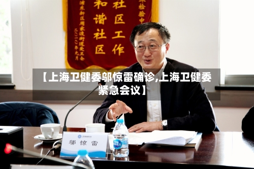 【上海卫健委邬惊雷确诊,上海卫健委紧急会议】-第3张图片