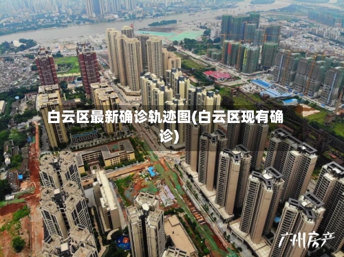 白云区最新确诊轨迹图(白云区现有确诊)