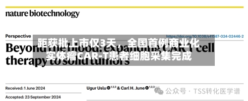 距获批上市仅3天，全国首例商业化实体瘤CAR-T患者细胞采集完成-第2张图片