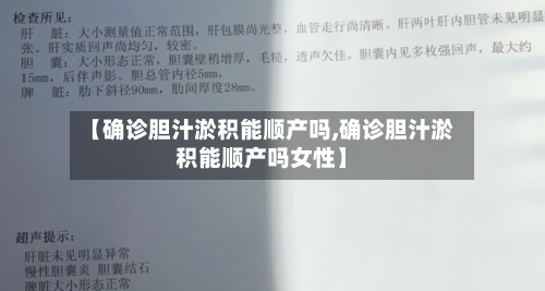 【确诊胆汁淤积能顺产吗,确诊胆汁淤积能顺产吗女性】