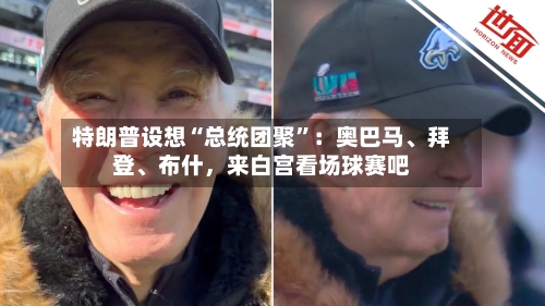 特朗普设想“总统团聚”：奥巴马、拜登、布什，来白宫看场球赛吧-第2张图片