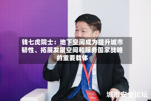 钱七虎院士：地下空间成为提升城市韧性、拓展发展空间和服务国家战略的重要载体