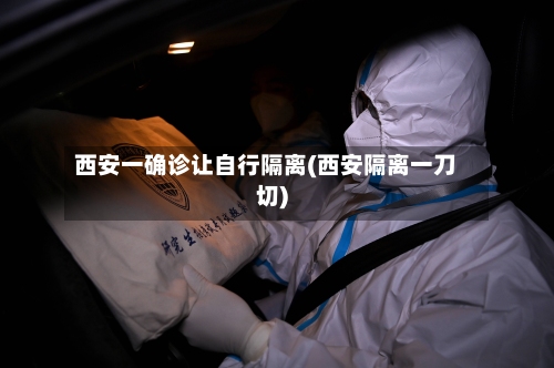 西安一确诊让自行隔离(西安隔离一刀切)