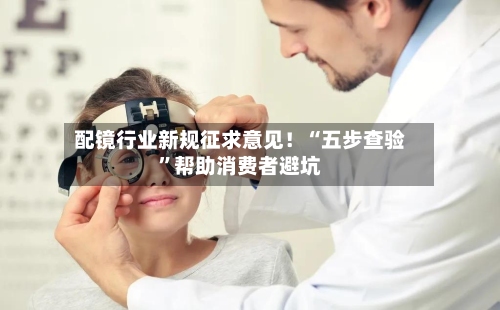 配镜行业新规征求意见！“五步查验”帮助消费者避坑
