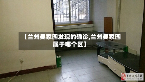 【兰州吴家园发现的确诊,兰州吴家园属于哪个区】-第3张图片