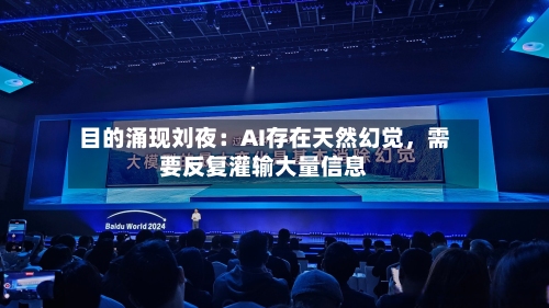 目的涌现刘夜：AI存在天然幻觉，需要反复灌输大量信息-第2张图片
