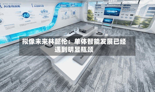 拟像未来林懿伦:单体智能发展已经遇到明显瓶颈-第2张图片