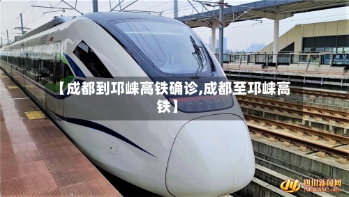 【成都到邛崃高铁确诊,成都至邛崃高铁】