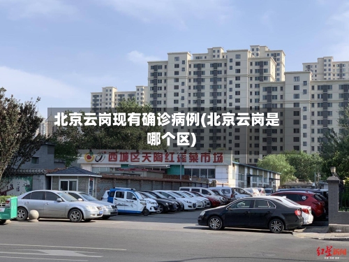 北京云岗现有确诊病例(北京云岗是哪个区)-第2张图片